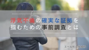 浮気不倫の確実な証拠を掴むための事前調査とは