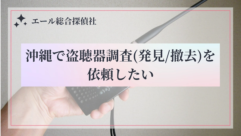 沖縄で盗聴器調査（発見/撤去）を依頼したい