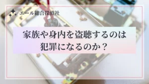 家族や身内を盗聴するのは犯罪になるのか